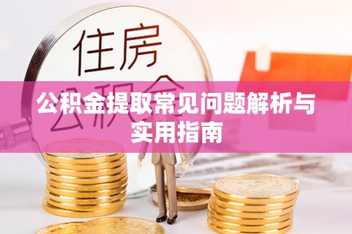 姜堰公积金提取常见问题解析与实用指南