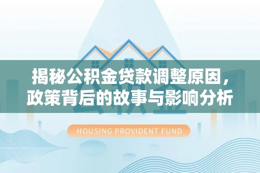 姜堰揭秘公积金贷款调整原因，政策背后的故事与影响分析