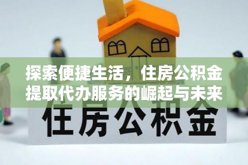 姜堰探索便捷生活，住房公积金提取代办服务的崛起与未来趋势
