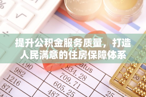 姜堰提升公积金服务质量，打造人民满意的住房保障体系