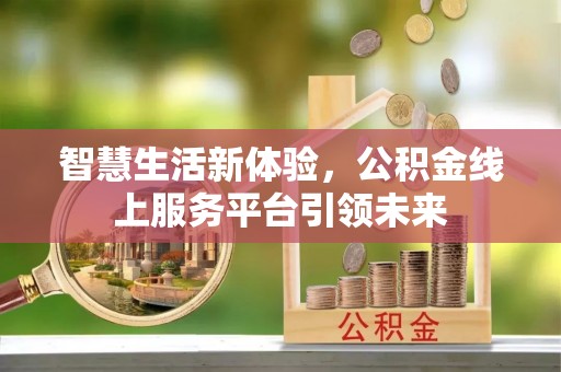 姜堰智慧生活新体验，公积金线上服务平台引领未来