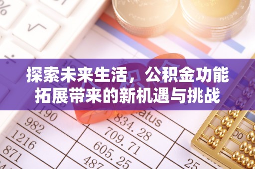姜堰探索未来生活，公积金功能拓展带来的新机遇与挑战