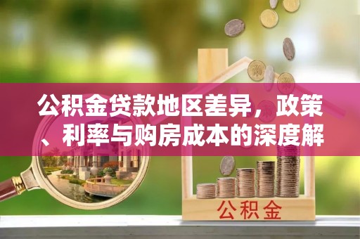 姜堰公积金贷款地区差异，政策、利率与购房成本的深度解析