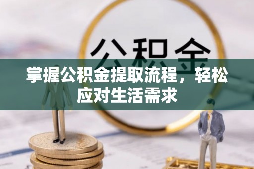 姜堰掌握公积金提取流程，轻松应对生活需求
