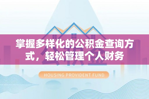 姜堰掌握多样化的公积金查询方式，轻松管理个人财务