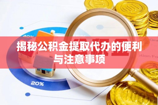 姜堰揭秘公积金提取代办的便利与注意事项