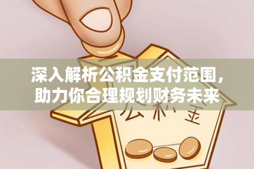 姜堰深入解析公积金支付范围，助力你合理规划财务未来