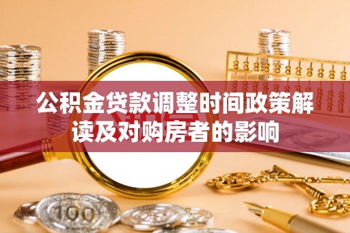 姜堰公积金贷款调整时间政策解读及对购房者的影响