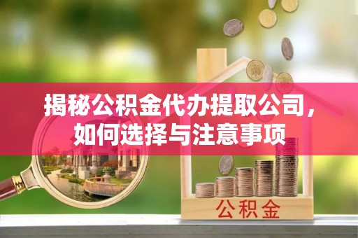 姜堰揭秘公积金代办提取公司，如何选择与注意事项