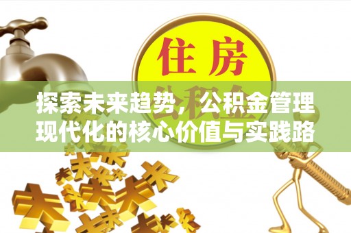 姜堰探索未来趋势，公积金管理现代化的核心价值与实践路径