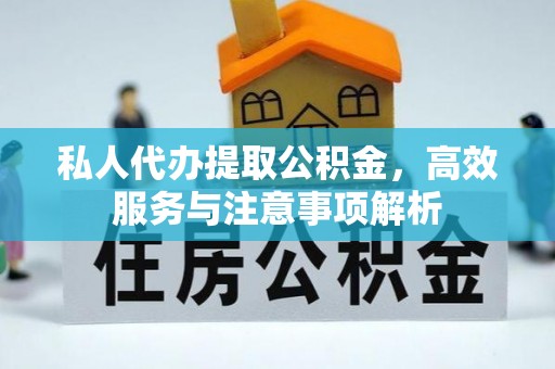 姜堰私人代办提取公积金，高效服务与注意事项解析