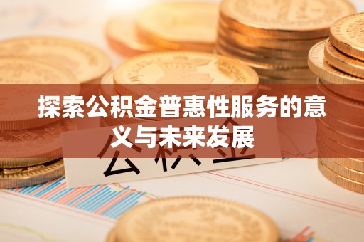 姜堰探索公积金普惠性服务的意义与未来发展