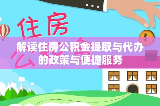 姜堰解读住房公积金提取与代办的政策与便捷服务