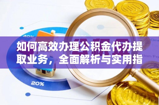 姜堰如何高效办理公积金代办提取业务，全面解析与实用指南