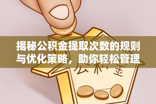 姜堰揭秘公积金提取次数的规则与优化策略，助你轻松管理财务