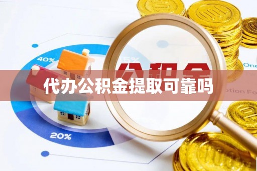 姜堰代办公积金提取可靠吗