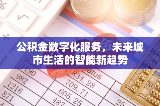 姜堰公积金数字化服务，未来城市生活的智能新趋势