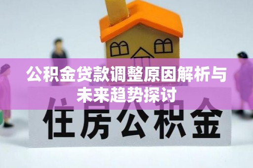 姜堰公积金贷款调整原因解析与未来趋势探讨