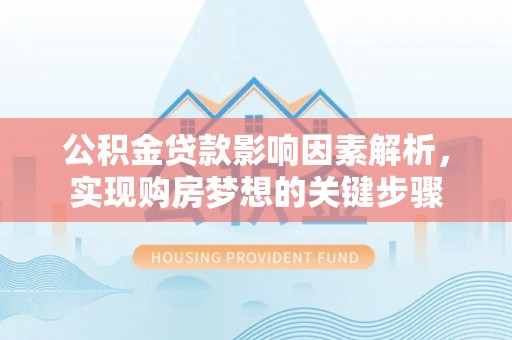 姜堰公积金贷款影响因素解析，实现购房梦想的关键步骤