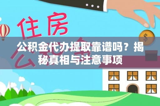 姜堰公积金代办提取靠谱吗？揭秘真相与注意事项