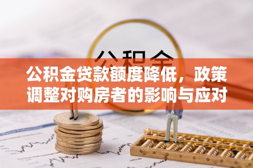 姜堰公积金贷款额度降低，政策调整对购房者的影响与应对策略