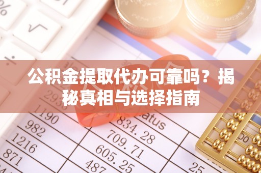 姜堰公积金提取代办可靠吗？揭秘真相与选择指南