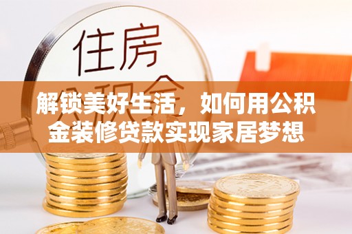 姜堰解锁美好生活，如何用公积金装修贷款实现家居梦想