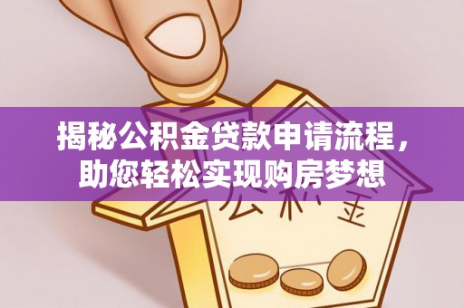 姜堰揭秘公积金贷款申请流程，助您轻松实现购房梦想
