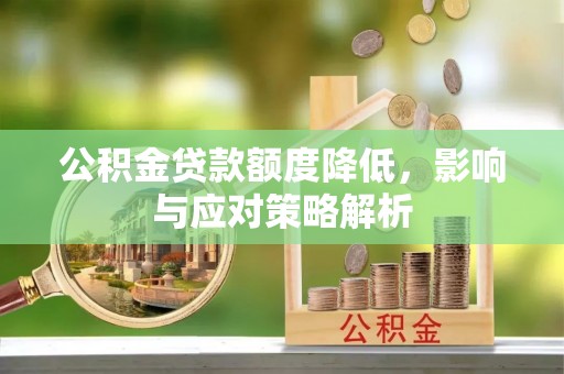 姜堰公积金贷款额度降低，影响与应对策略解析