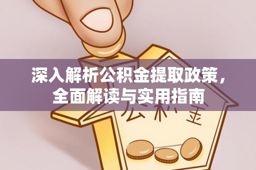 姜堰深入解析公积金提取政策，全面解读与实用指南