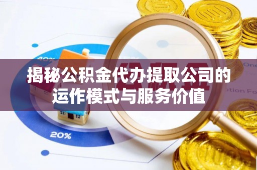 姜堰揭秘公积金代办提取公司的运作模式与服务价值
