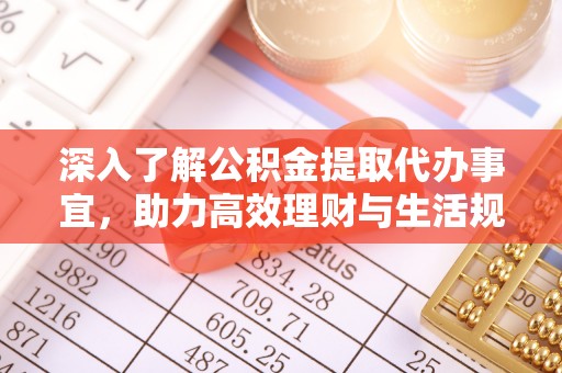 姜堰深入了解公积金提取代办事宜，助力高效理财与生活规划