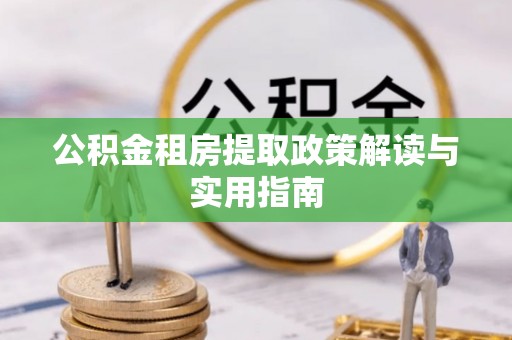 姜堰公积金租房提取政策解读与实用指南