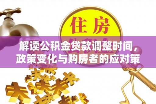姜堰解读公积金贷款调整时间，政策变化与购房者的应对策略