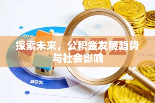 姜堰探索未来，公积金发展趋势与社会影响