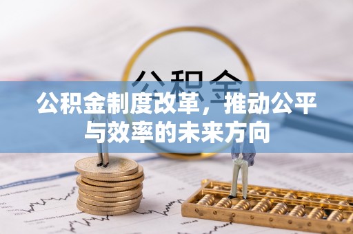 姜堰公积金制度改革，推动公平与效率的未来方向