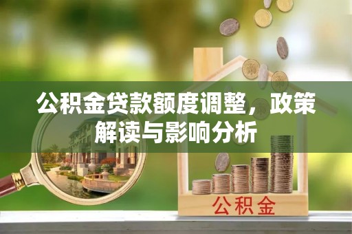 姜堰公积金贷款额度调整，政策解读与影响分析