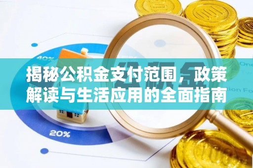 姜堰揭秘公积金支付范围，政策解读与生活应用的全面指南