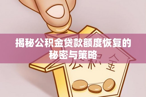 姜堰揭秘公积金贷款额度恢复的秘密与策略