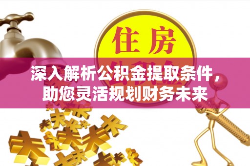 姜堰深入解析公积金提取条件，助您灵活规划财务未来