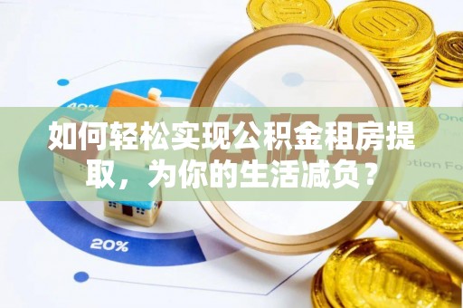 姜堰如何轻松实现公积金租房提取，为你的生活减负？