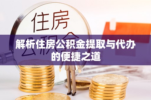 姜堰解析住房公积金提取与代办的便捷之道