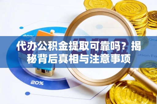姜堰代办公积金提取可靠吗？揭秘背后真相与注意事项