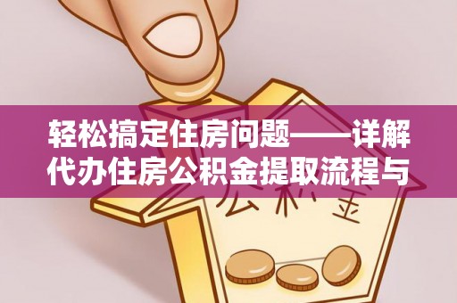 姜堰轻松搞定住房问题——详解代办住房公积金提取流程与技巧