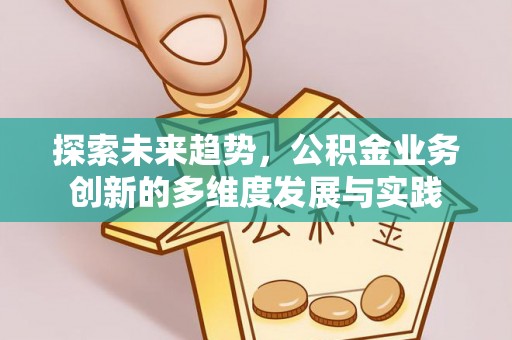 姜堰探索未来趋势，公积金业务创新的多维度发展与实践