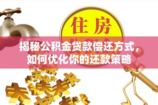 姜堰揭秘公积金贷款偿还方式，如何优化你的还款策略
