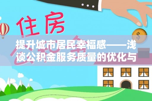 姜堰提升城市居民幸福感——浅谈公积金服务质量的优化与未来