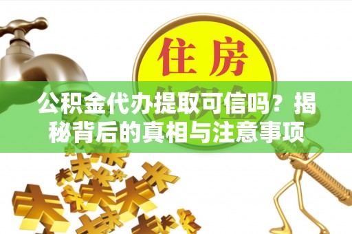 姜堰公积金代办提取可信吗？揭秘背后的真相与注意事项