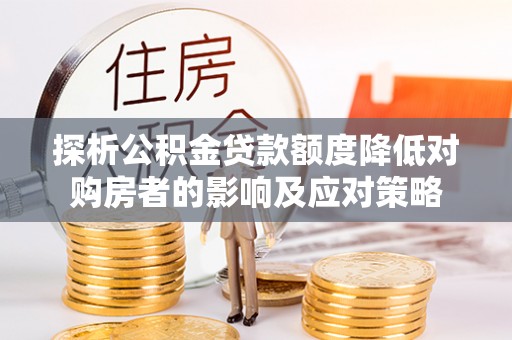 姜堰探析公积金贷款额度降低对购房者的影响及应对策略