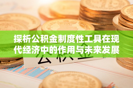 姜堰探析公积金制度性工具在现代经济中的作用与未来发展趋势